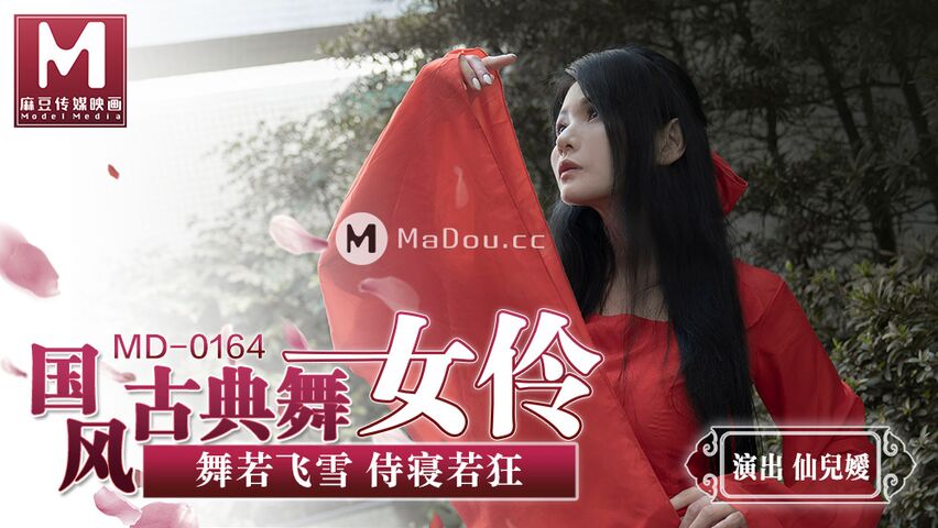 MD0164.仙儿媛.国风古典舞女伶.舞若飞雪.侍寝若狂.麻豆传媒映画原创