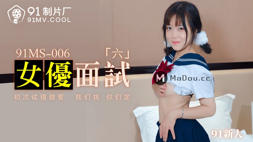 91MS-006.女优面试六.初次试镜做爱.我们挑.你们定.果冻传媒91制片厂